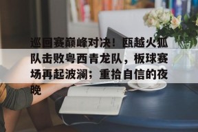 九游平台官网 - 巡回赛巅峰对决！瓯越火狐队击败粤西青龙队，板球赛场再起波澜；重拾自信的夜晚