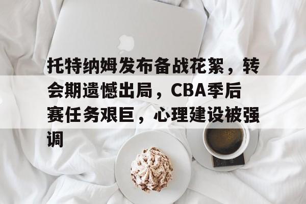 托特纳姆发布备战花絮，转会期遗憾出局，CBA季后赛任务艰巨，心理建设被强调的简单介绍